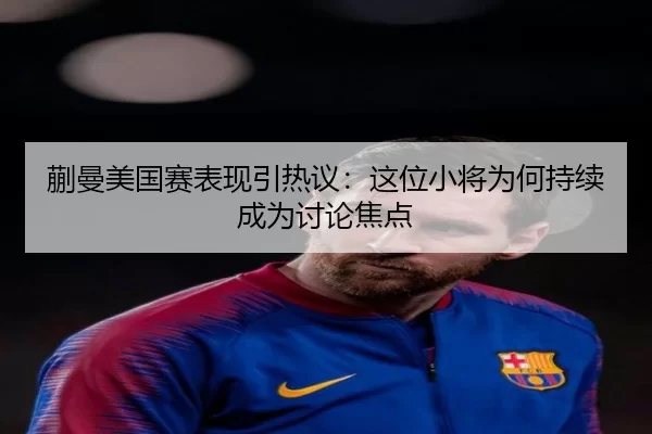 蒯曼美国赛表现引热议：这位小将为何持续成为讨论焦点